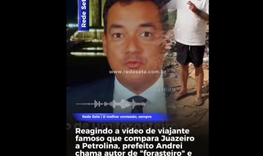 Prefeito Andrei reage a vídeo que compara Juazeiro a Petrolina e critica viajante famoso autor do conteúdo 